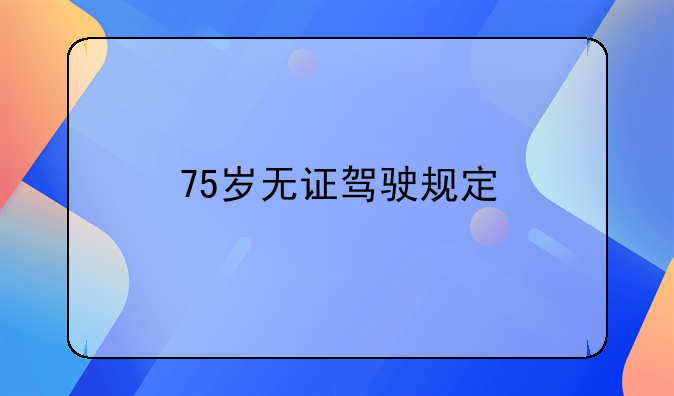 75岁无证驾驶规定