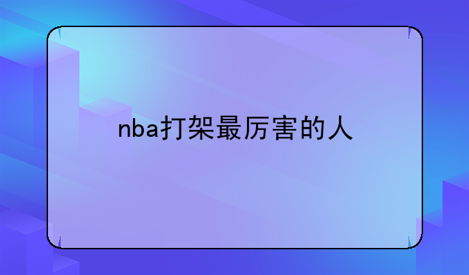 nba打架最厉害的人