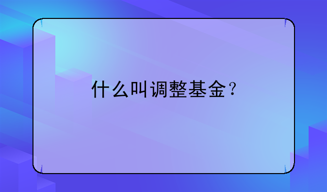 什么叫调整基金？