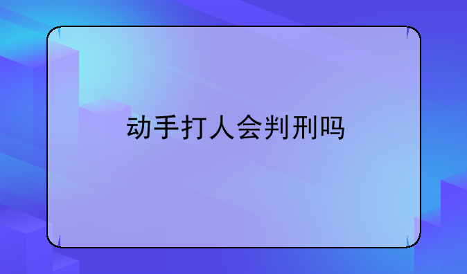 动手打人会判刑吗