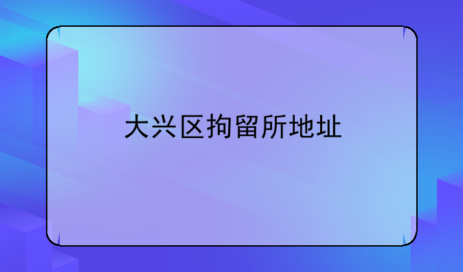 大兴区拘留所地址