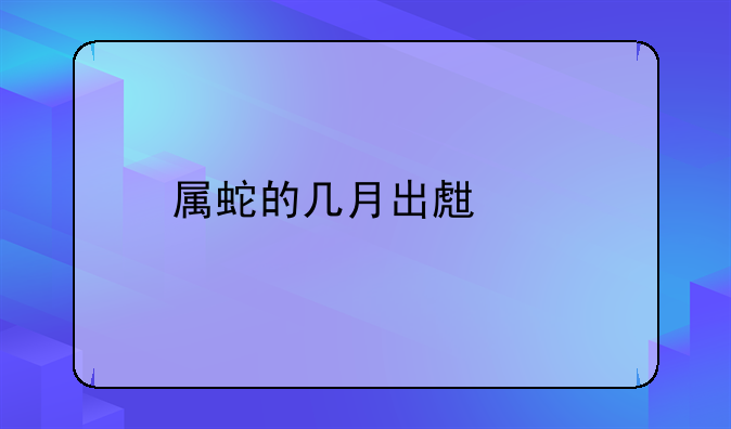 属蛇的几月出生好