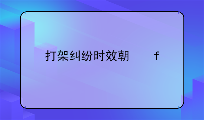 打架纠纷时效期限