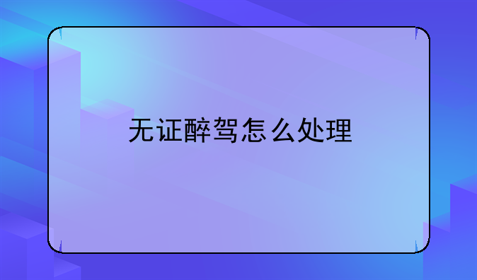 无证醉驾怎么处理