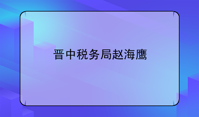 晋中税务局赵海鹰