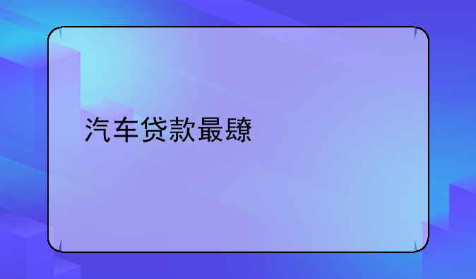 汽车贷款最长几年