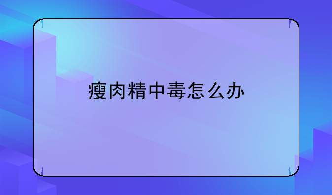 瘦肉精中毒怎么办