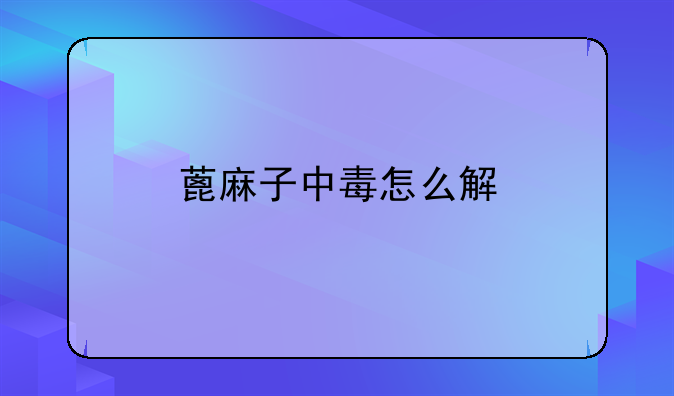 蓖麻子中毒怎么解