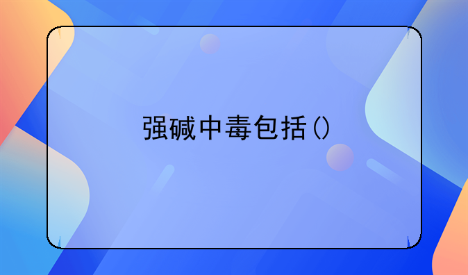 强碱中毒包括()
