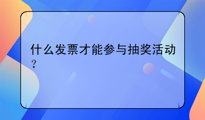 什么发票才能参与抽奖活动？