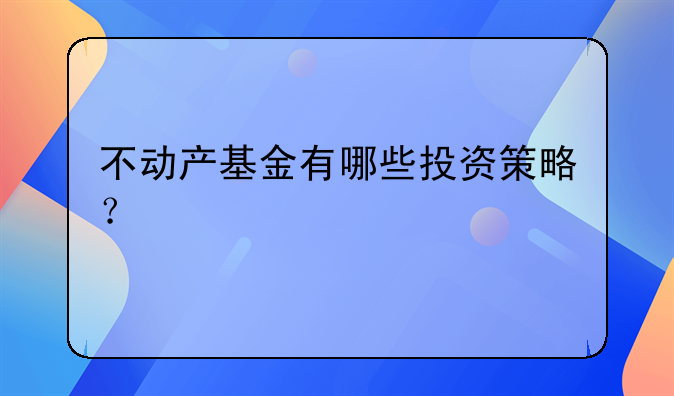不动产基金有哪些投资策略？