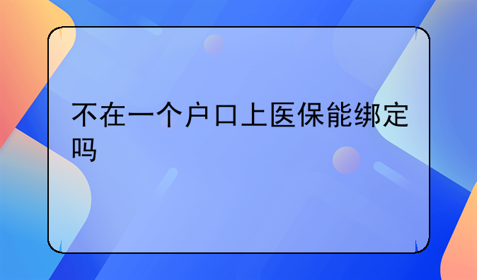 不在一个户口上医保能绑定吗