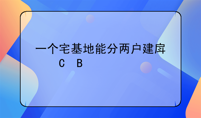 一个宅基地能分两户建房子吗