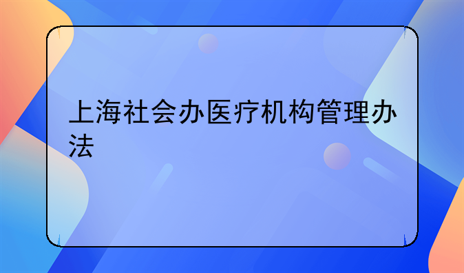 上海社会办医疗机构管理办法