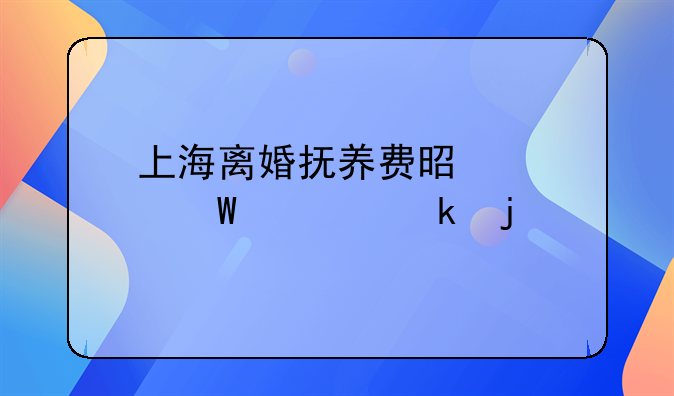 上海离婚抚养费是如何设定的
