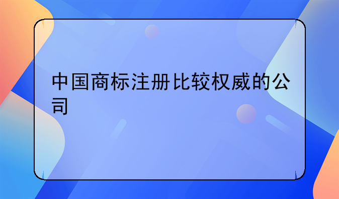 中国商标注册比较权威的公司