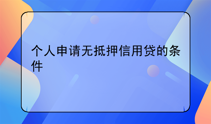 个人申请无抵押信用贷的条件