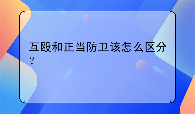 互殴和正当防卫该怎么区分？
