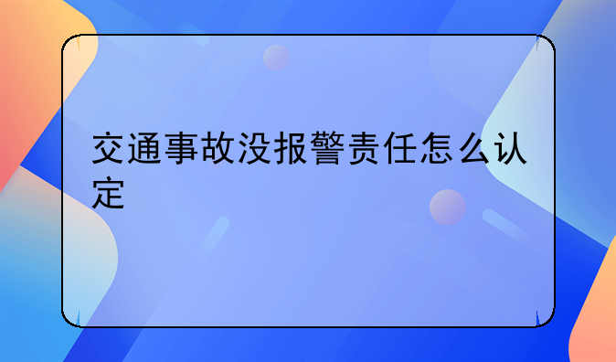 交通事故没报警责任怎么认定