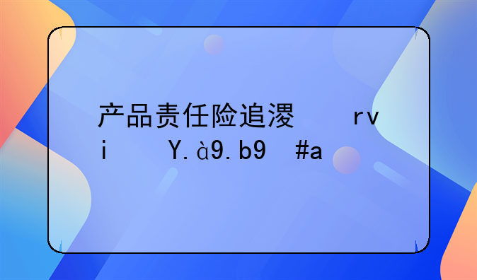 产品责任险追溯期是什么意思