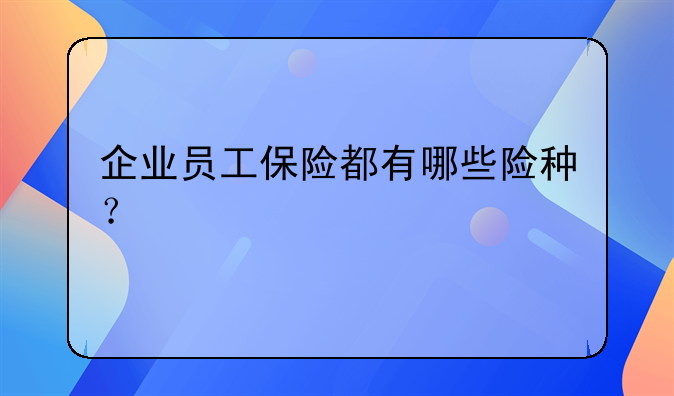 企业员工保险都有哪些险种？