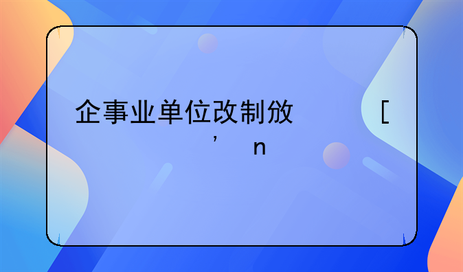 企事业单位改制政策精选目录
