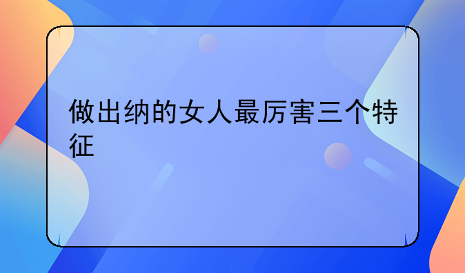 做出纳的女人最厉害三个特征