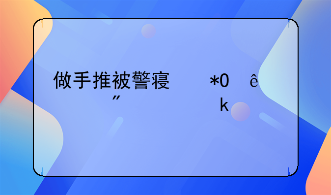 做手推被警察抓了一般关多久
