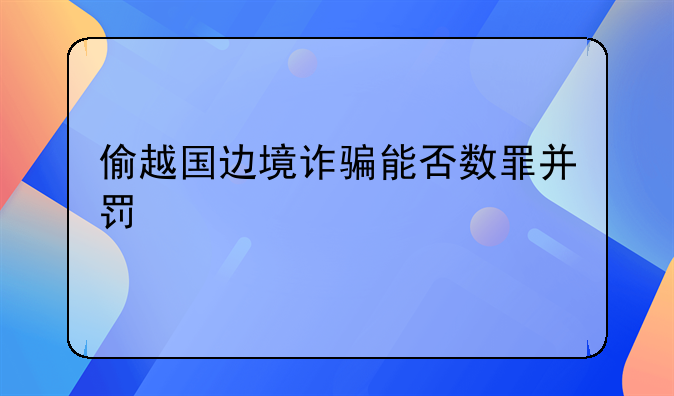 偷越国边境诈骗能否数罪并罚