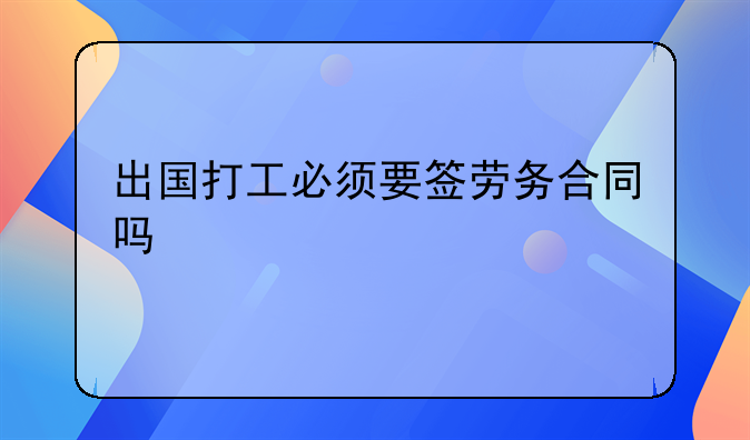出国打工必须要签劳务合同吗