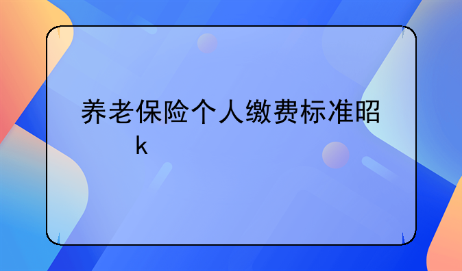 养老保险个人缴费标准是多少