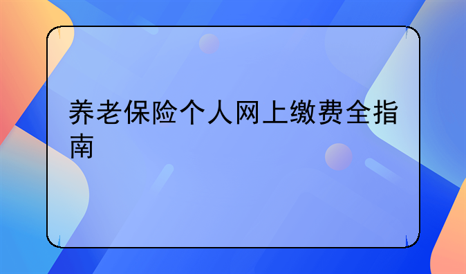 养老保险个人网上缴费全指南