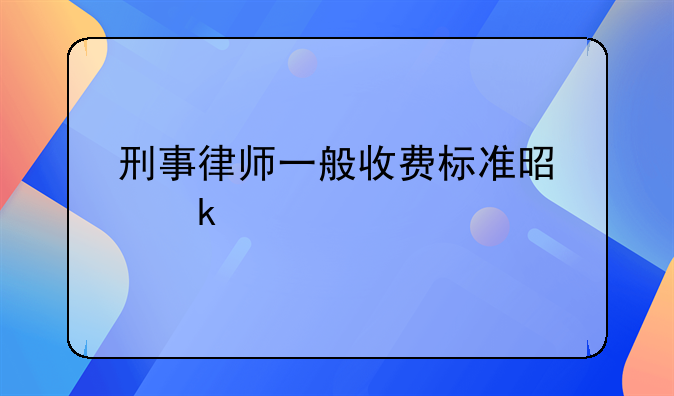 刑事律师一般收费标准是多少