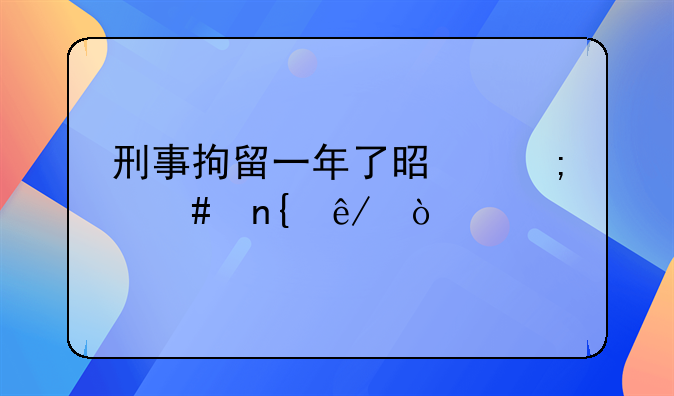 刑事拘留一年了是怎么回事？