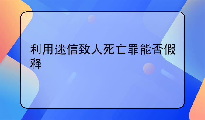 利用迷信致人死亡罪能否假释