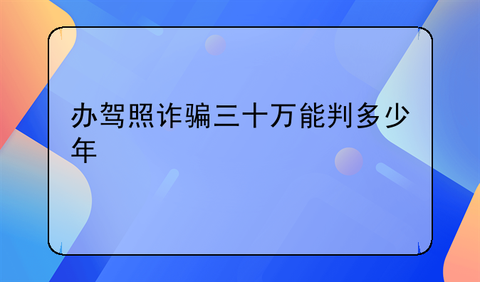 办驾照诈骗三十万能判多少年