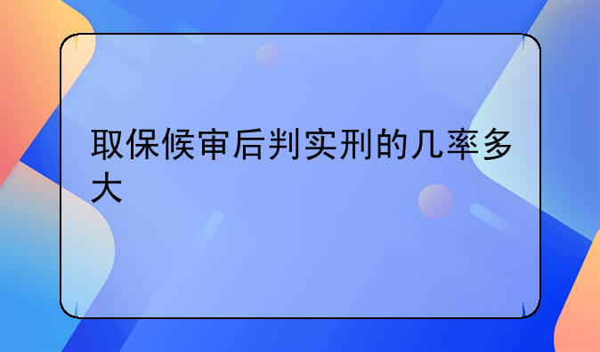 取保候审后判实刑的几率多大