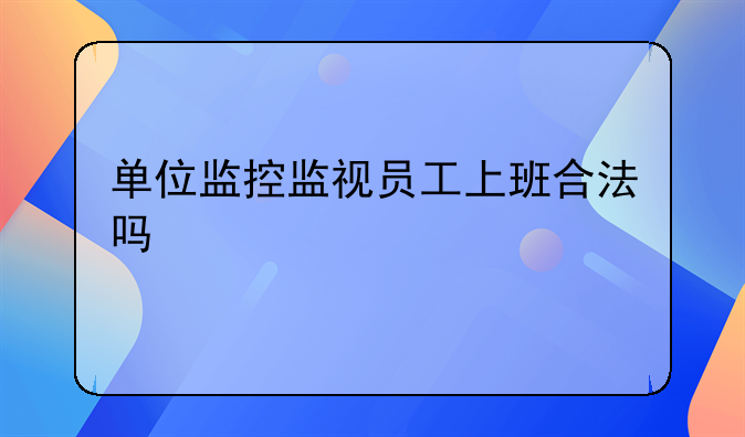 单位监控监视员工上班合法吗