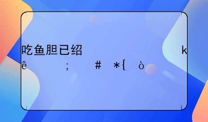 吃鱼胆已经一年多了怎么办？