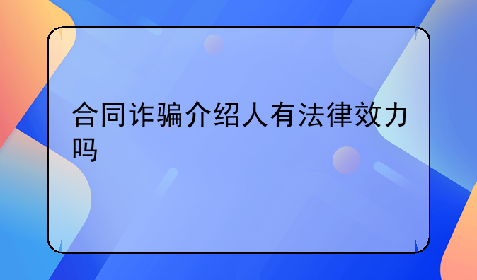 合同诈骗介绍人有法律效力吗