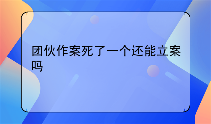 团伙作案死了一个还能立案吗