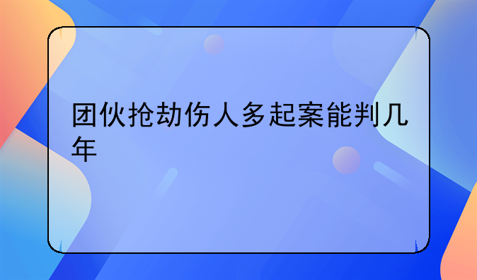 团伙抢劫伤人多起案能判几年