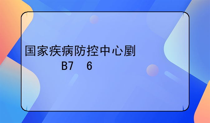 国家疾病防控中心副主任名单