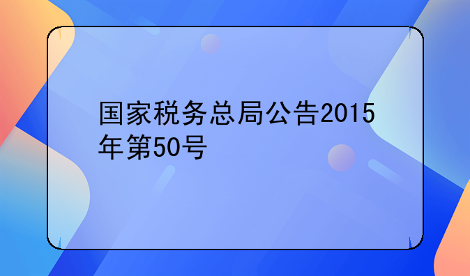 国家税务总局公告2015年第50号