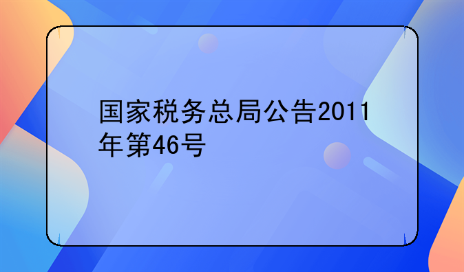 国家税务总局公告2011年第46号