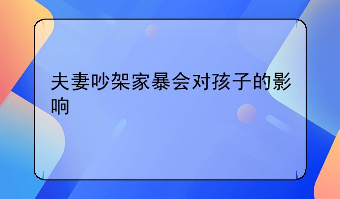 夫妻吵架家暴会对孩子的影响