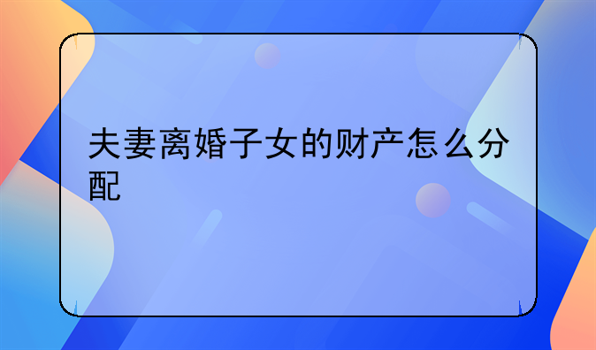 夫妻离婚子女的财产怎么分配