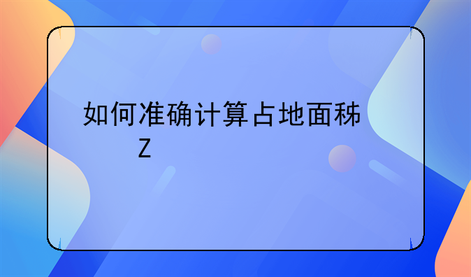 如何准确计算占地面积平方米
