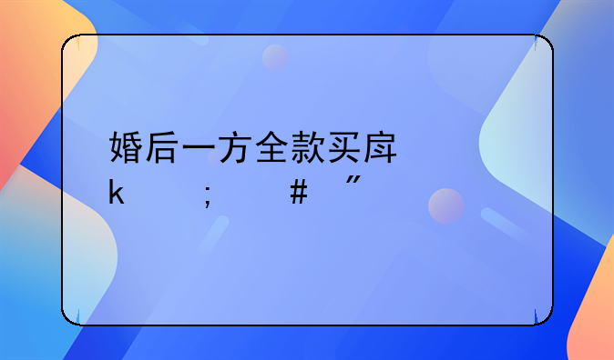 婚后一方全款买房离婚怎么判