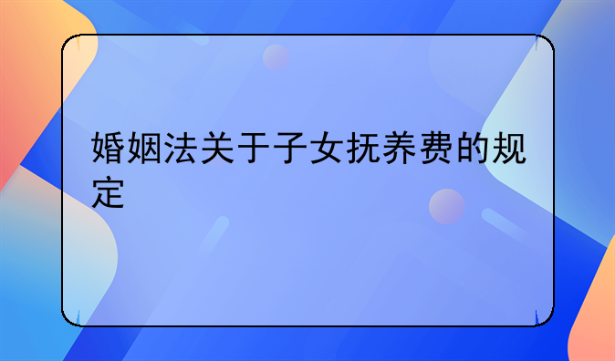 婚姻法关于子女抚养费的规定